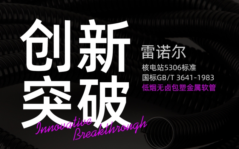 雷諾爾創(chuàng)新突破：推出符合核電站5306標(biāo)準(zhǔn)與國標(biāo)GB/T 3641-1983的低煙無鹵包塑金屬軟管